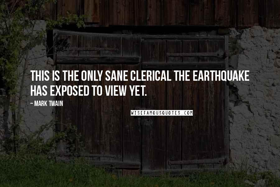 Mark Twain Quotes: This is the only sane clerical the earthquake has exposed to view yet.