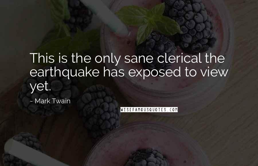 Mark Twain Quotes: This is the only sane clerical the earthquake has exposed to view yet.