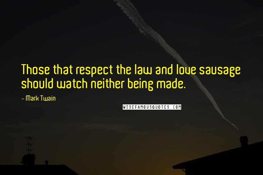 Mark Twain Quotes: Those that respect the law and love sausage should watch neither being made.