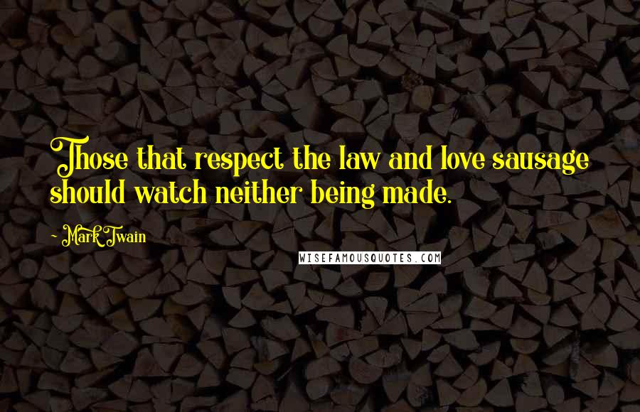 Mark Twain Quotes: Those that respect the law and love sausage should watch neither being made.