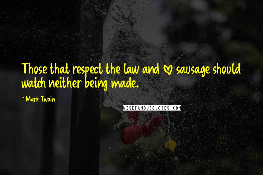 Mark Twain Quotes: Those that respect the law and love sausage should watch neither being made.