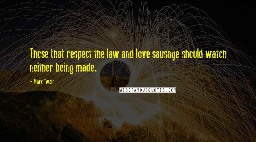 Mark Twain Quotes: Those that respect the law and love sausage should watch neither being made.