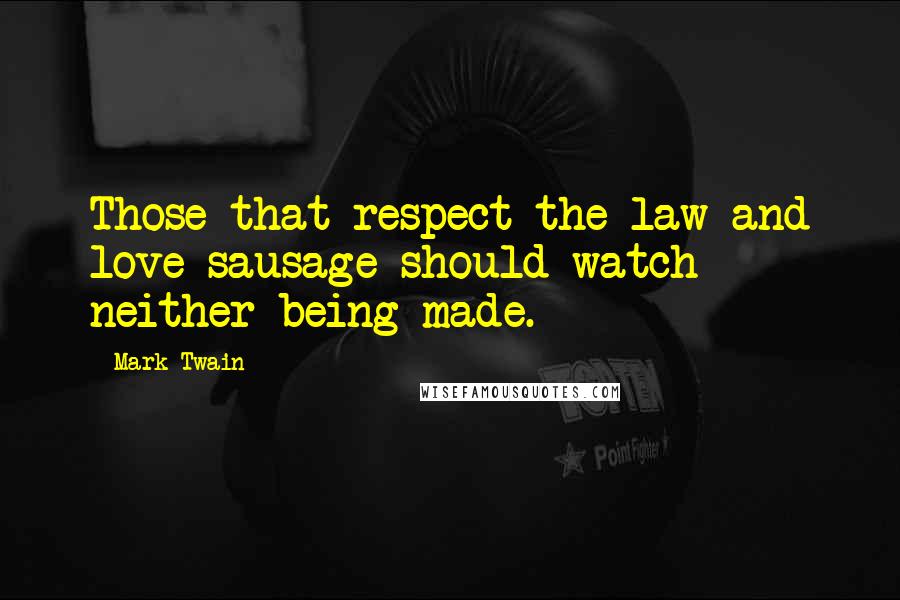 Mark Twain Quotes: Those that respect the law and love sausage should watch neither being made.