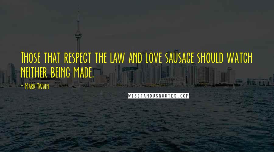 Mark Twain Quotes: Those that respect the law and love sausage should watch neither being made.