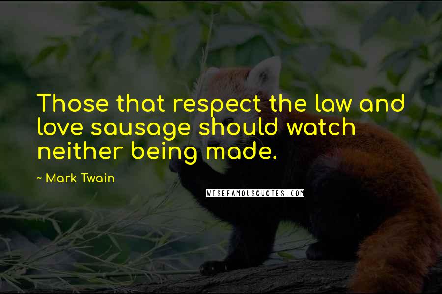 Mark Twain Quotes: Those that respect the law and love sausage should watch neither being made.