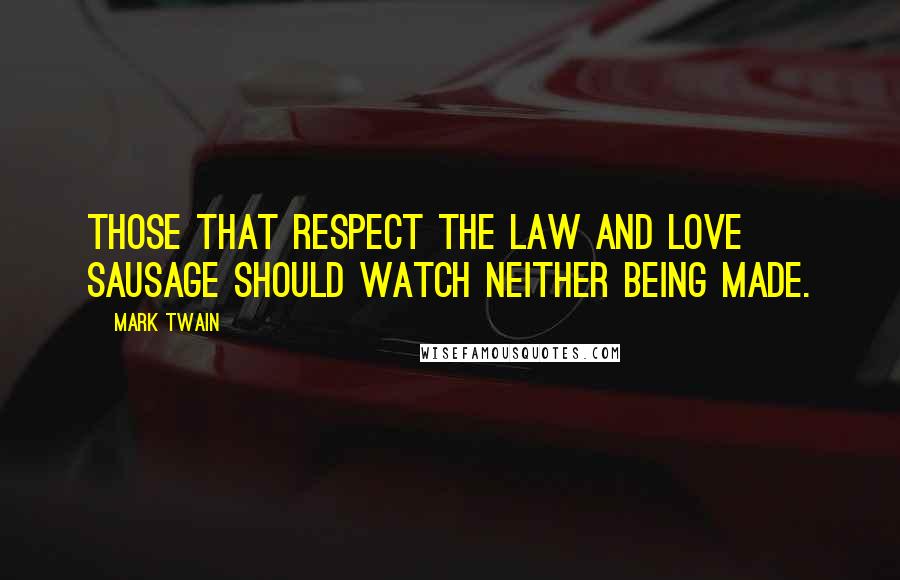 Mark Twain Quotes: Those that respect the law and love sausage should watch neither being made.