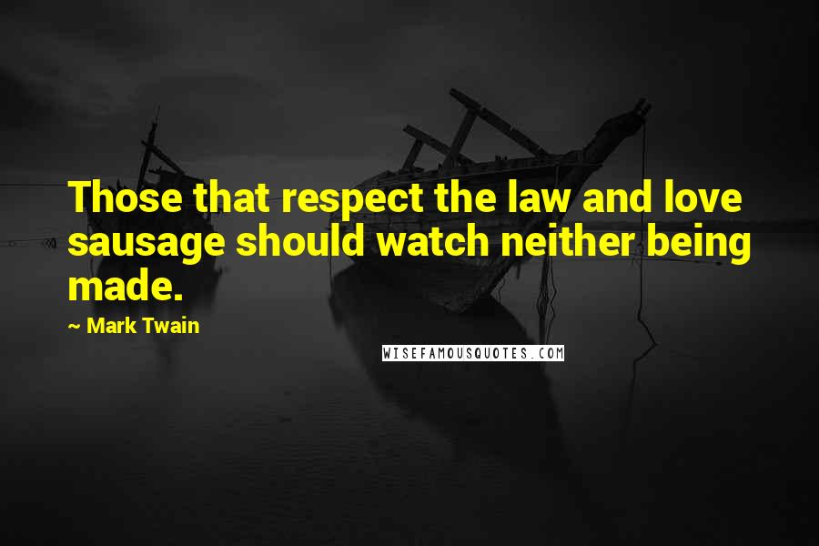 Mark Twain Quotes: Those that respect the law and love sausage should watch neither being made.