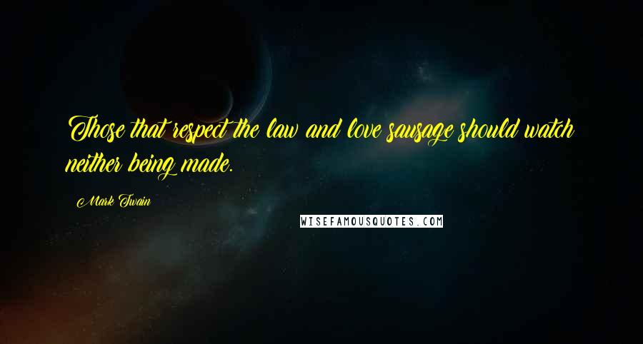 Mark Twain Quotes: Those that respect the law and love sausage should watch neither being made.