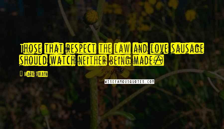 Mark Twain Quotes: Those that respect the law and love sausage should watch neither being made.