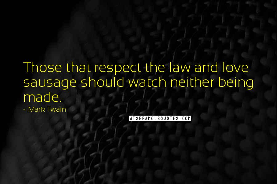 Mark Twain Quotes: Those that respect the law and love sausage should watch neither being made.