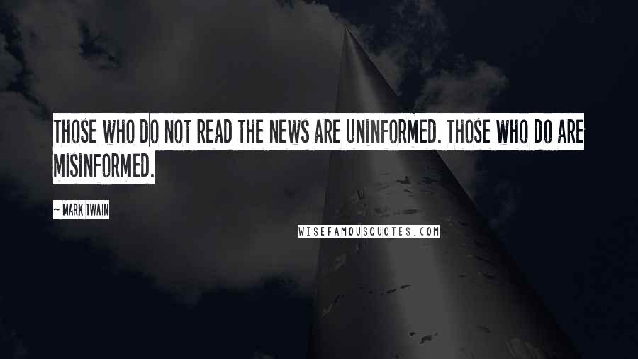 Mark Twain Quotes: Those who do not read the news are uninformed. Those who do are misinformed.