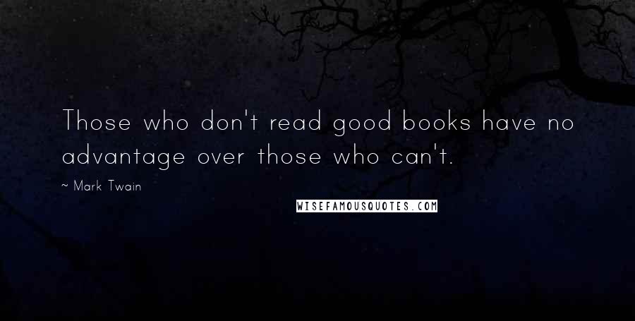 Mark Twain Quotes: Those who don't read good books have no advantage over those who can't.