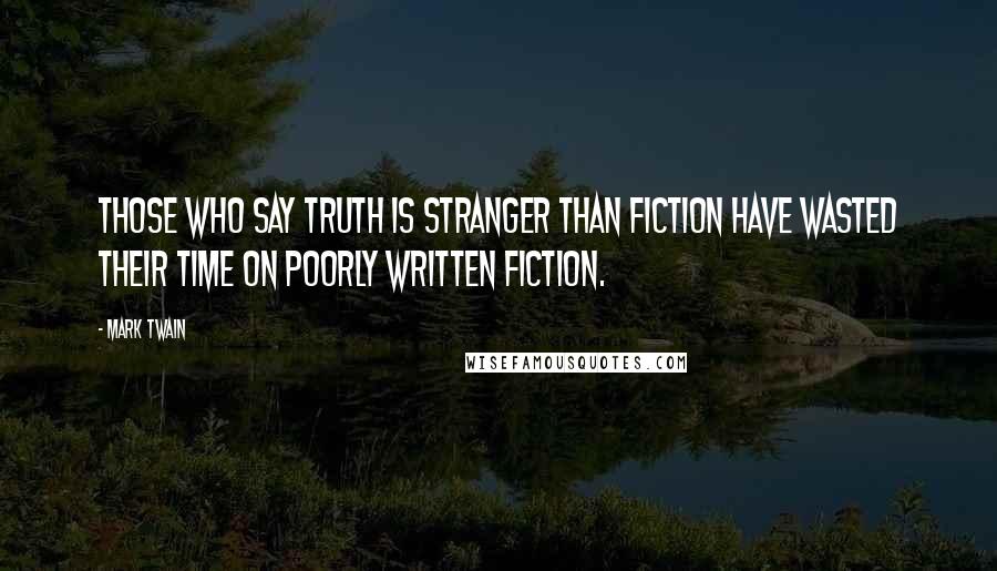 Mark Twain Quotes: Those who say truth is stranger than fiction have wasted their time on poorly written fiction.