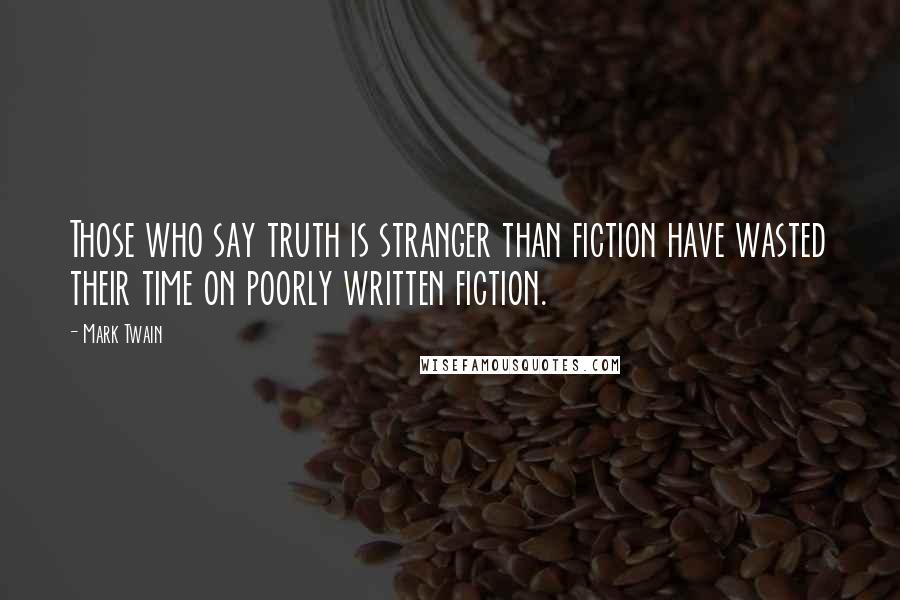 Mark Twain Quotes: Those who say truth is stranger than fiction have wasted their time on poorly written fiction.
