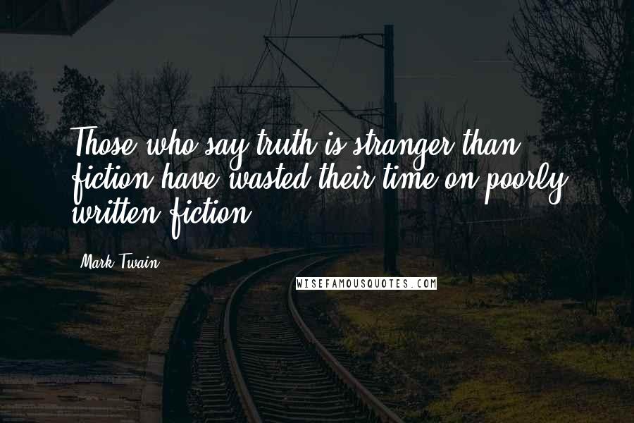 Mark Twain Quotes: Those who say truth is stranger than fiction have wasted their time on poorly written fiction.