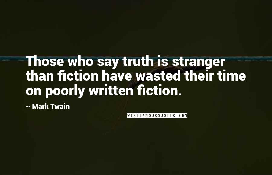 Mark Twain Quotes: Those who say truth is stranger than fiction have wasted their time on poorly written fiction.