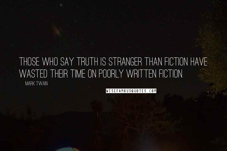 Mark Twain Quotes: Those who say truth is stranger than fiction have wasted their time on poorly written fiction.