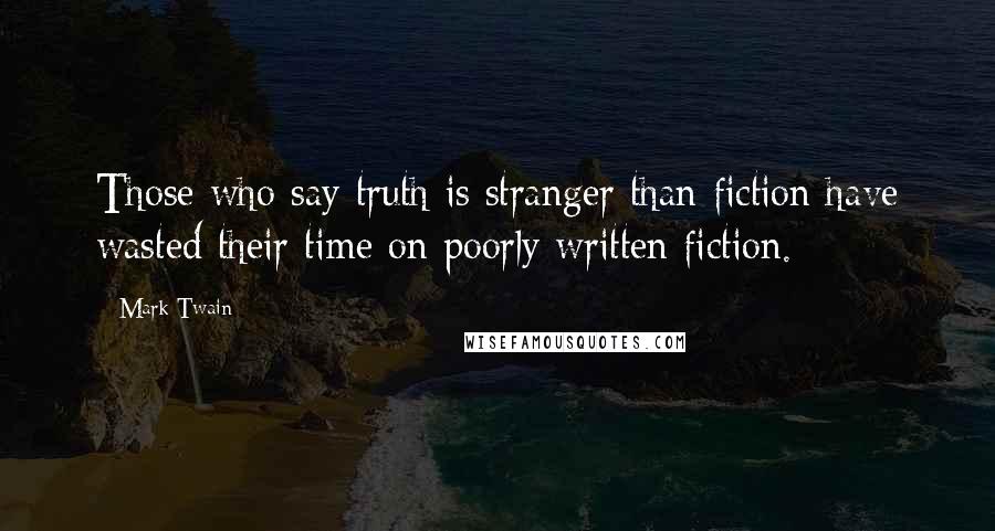 Mark Twain Quotes: Those who say truth is stranger than fiction have wasted their time on poorly written fiction.