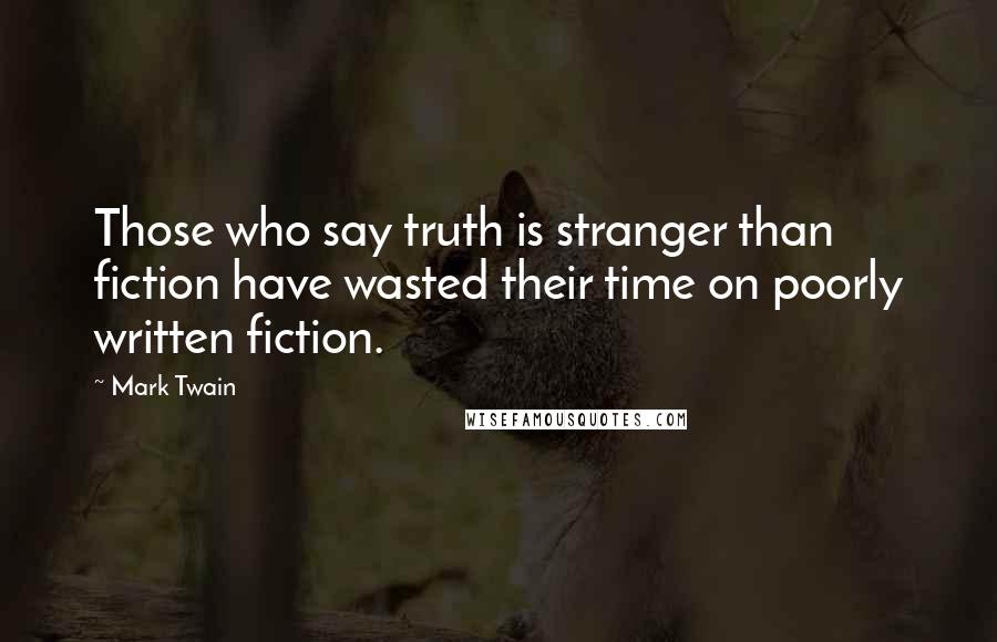 Mark Twain Quotes: Those who say truth is stranger than fiction have wasted their time on poorly written fiction.