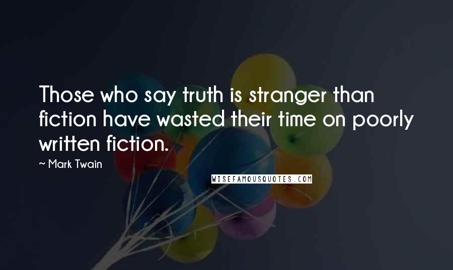 Mark Twain Quotes: Those who say truth is stranger than fiction have wasted their time on poorly written fiction.