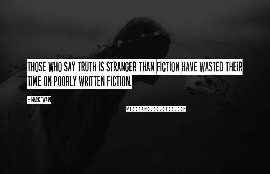 Mark Twain Quotes: Those who say truth is stranger than fiction have wasted their time on poorly written fiction.