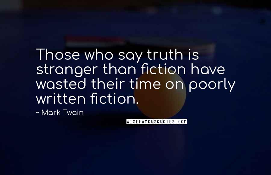 Mark Twain Quotes: Those who say truth is stranger than fiction have wasted their time on poorly written fiction.