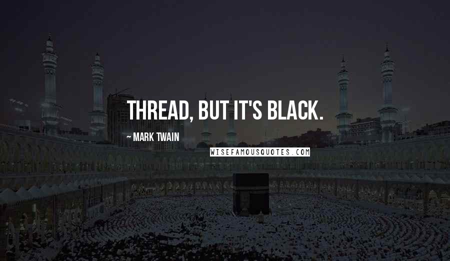 Mark Twain Quotes: thread, but it's black.