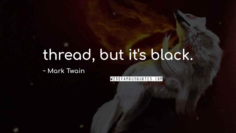 Mark Twain Quotes: thread, but it's black.