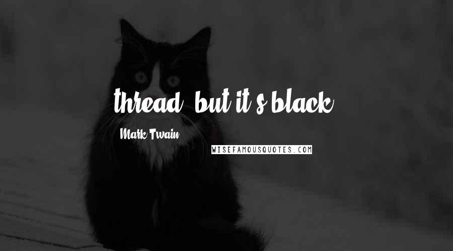 Mark Twain Quotes: thread, but it's black.