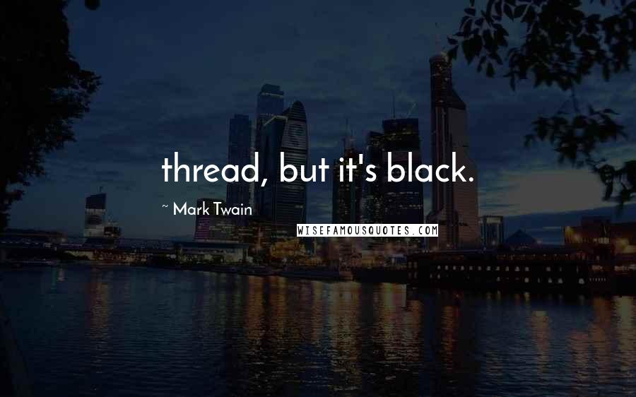 Mark Twain Quotes: thread, but it's black.