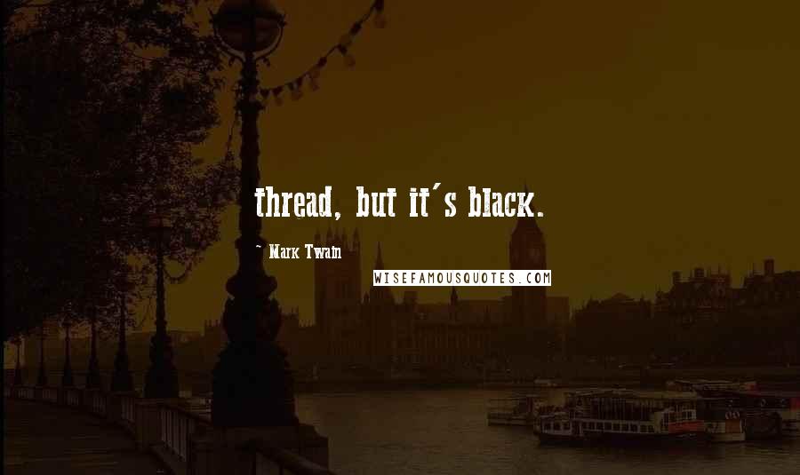 Mark Twain Quotes: thread, but it's black.