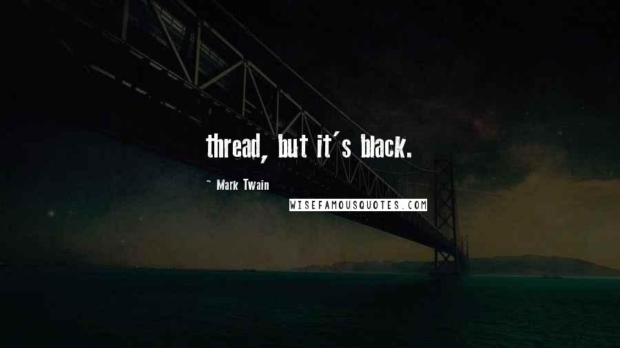 Mark Twain Quotes: thread, but it's black.