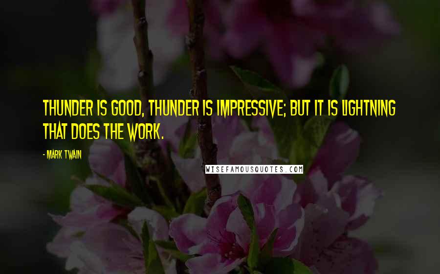 Mark Twain Quotes: Thunder is good, thunder is impressive; but it is lightning that does the work.