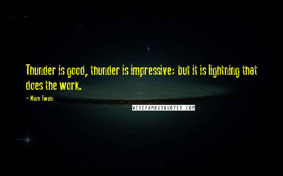 Mark Twain Quotes: Thunder is good, thunder is impressive; but it is lightning that does the work.