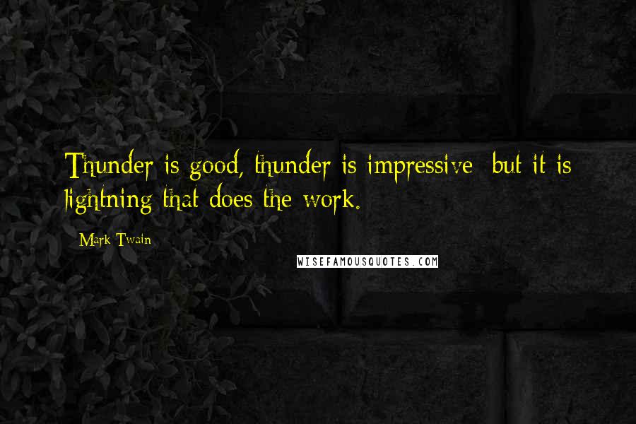 Mark Twain Quotes: Thunder is good, thunder is impressive; but it is lightning that does the work.