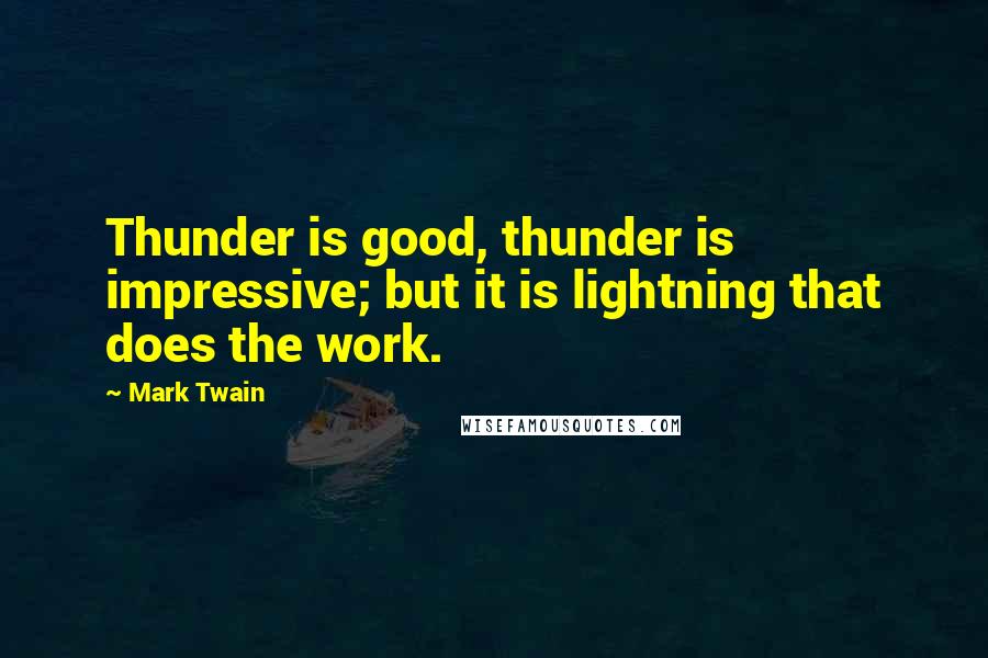 Mark Twain Quotes: Thunder is good, thunder is impressive; but it is lightning that does the work.