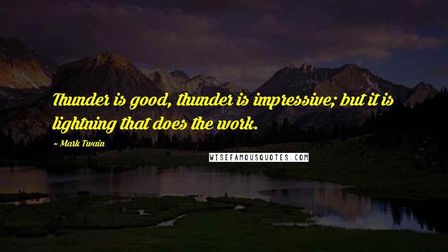 Mark Twain Quotes: Thunder is good, thunder is impressive; but it is lightning that does the work.