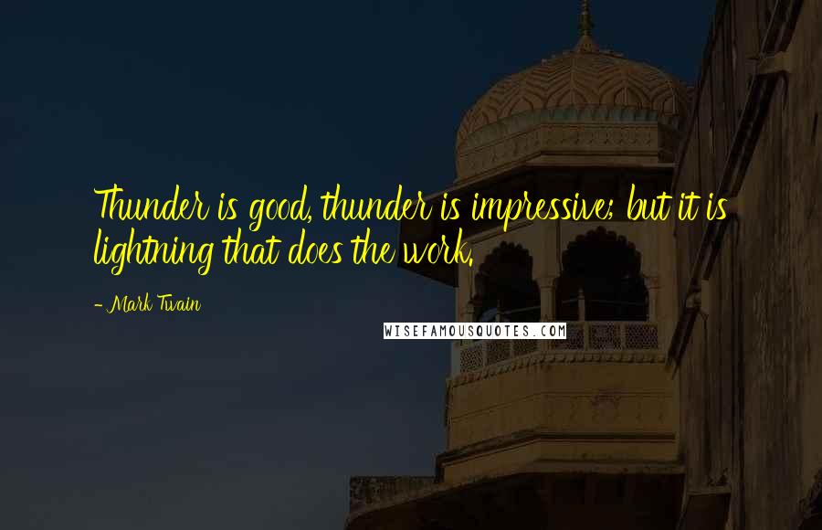 Mark Twain Quotes: Thunder is good, thunder is impressive; but it is lightning that does the work.