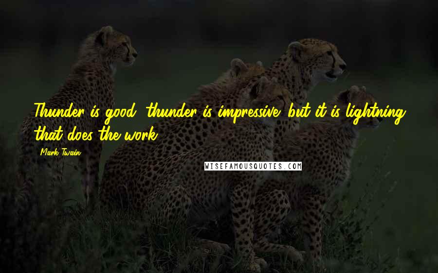 Mark Twain Quotes: Thunder is good, thunder is impressive; but it is lightning that does the work.