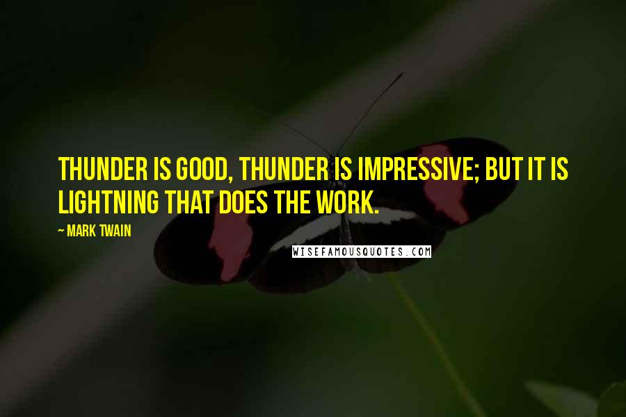 Mark Twain Quotes: Thunder is good, thunder is impressive; but it is lightning that does the work.