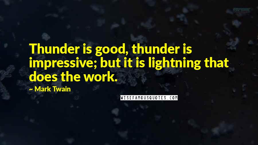 Mark Twain Quotes: Thunder is good, thunder is impressive; but it is lightning that does the work.