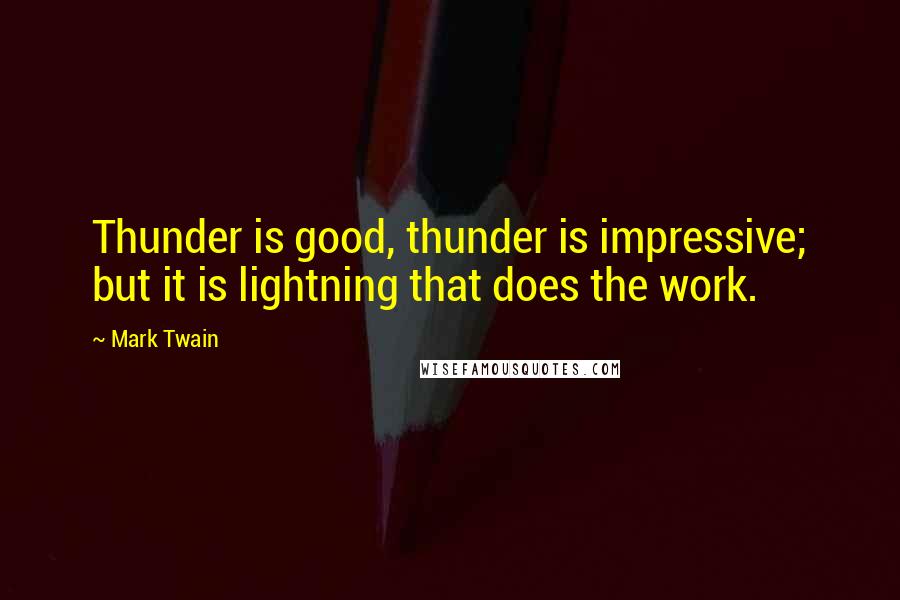 Mark Twain Quotes: Thunder is good, thunder is impressive; but it is lightning that does the work.