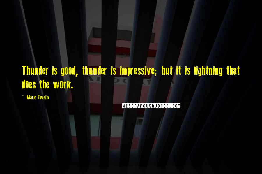 Mark Twain Quotes: Thunder is good, thunder is impressive; but it is lightning that does the work.