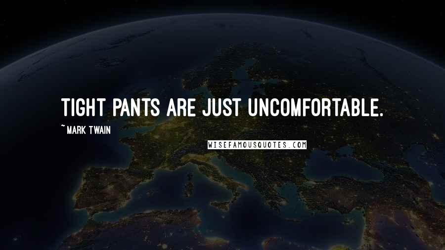 Mark Twain Quotes: Tight pants are just uncomfortable.