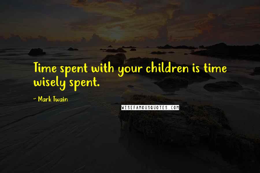 Mark Twain Quotes: Time spent with your children is time wisely spent.
