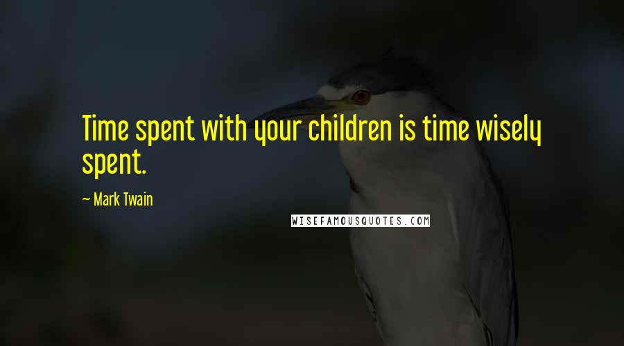 Mark Twain Quotes: Time spent with your children is time wisely spent.