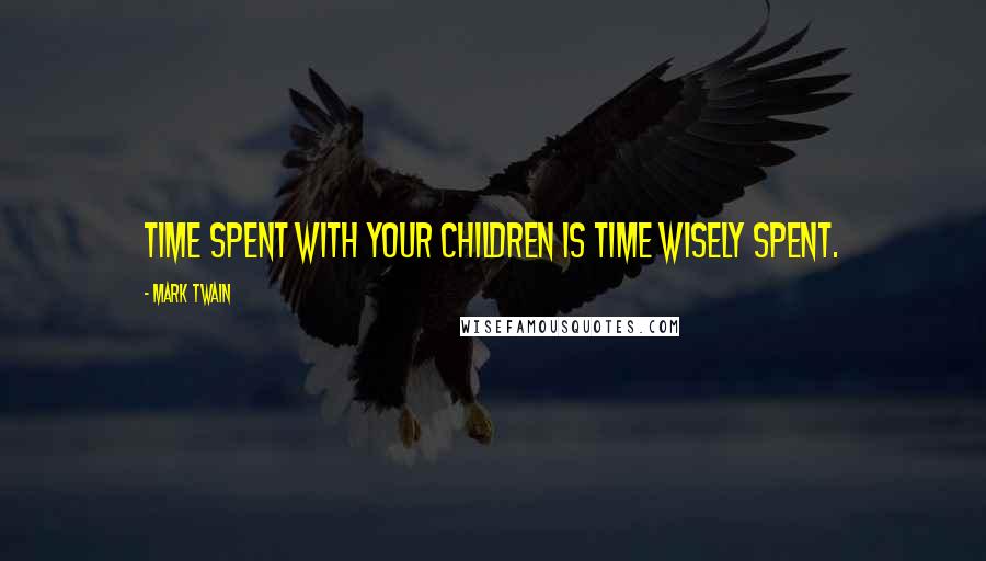 Mark Twain Quotes: Time spent with your children is time wisely spent.