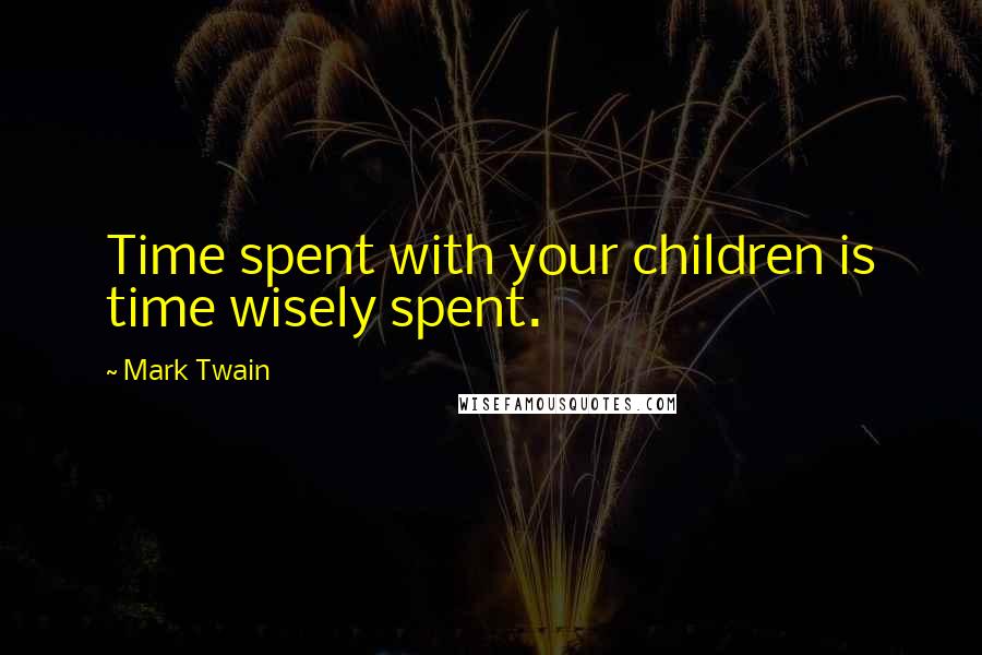 Mark Twain Quotes: Time spent with your children is time wisely spent.