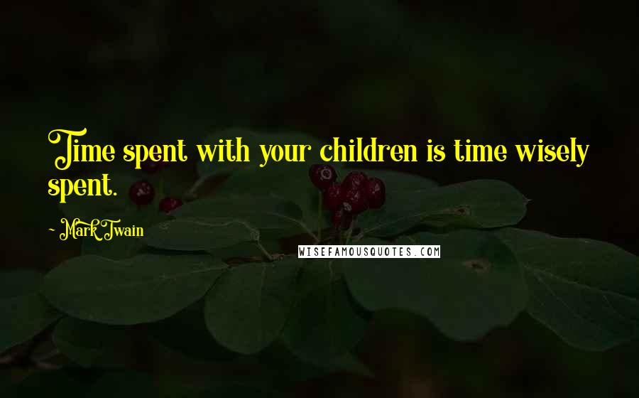 Mark Twain Quotes: Time spent with your children is time wisely spent.