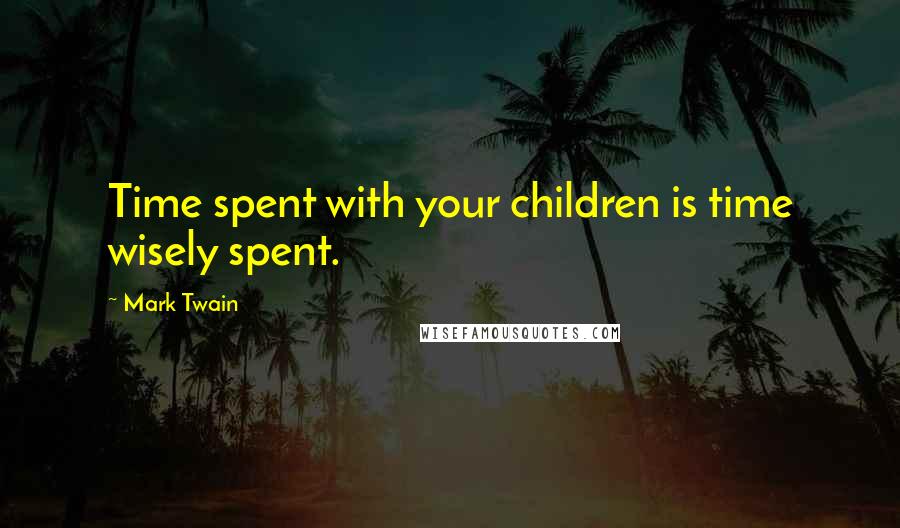 Mark Twain Quotes: Time spent with your children is time wisely spent.